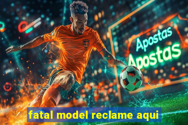 fatal model reclame aqui